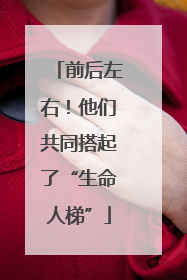 前后左右！他们共同搭起了“生命人梯”